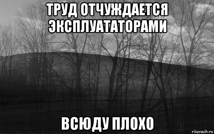 труд отчуждается эксплуататорами всюду плохо, Мем безысходность тлен боль