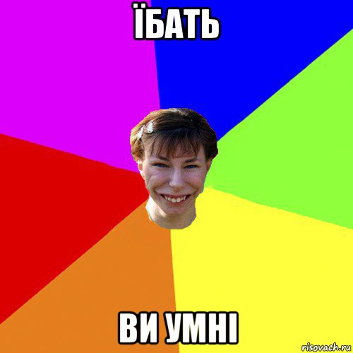 їбать ви умні