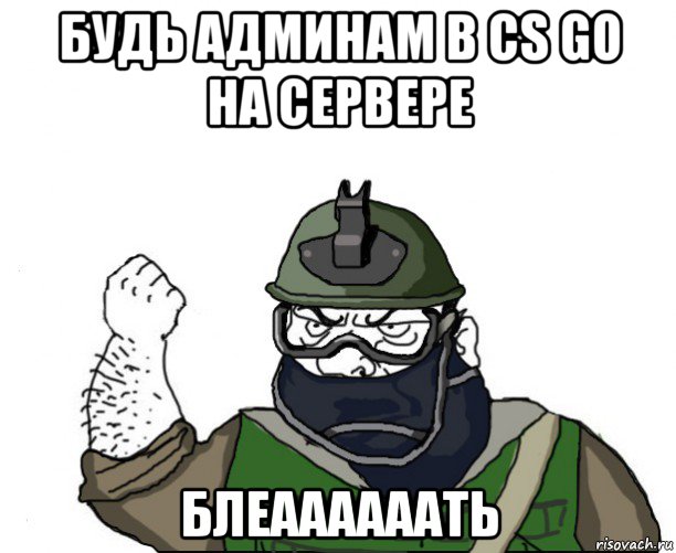 будь админам в cs go на сервере блеаааааать