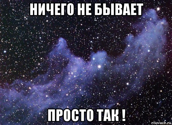 ничего не бывает просто так !