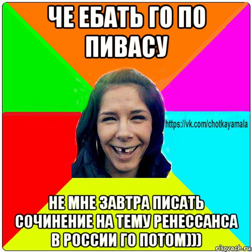 че ебать го по пивасу не мне завтра писать сочинение на тему ренессанса в россии го потом))), Мем Чотка мала