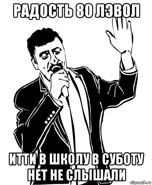 радость 80 лэвол итти в школу в суботу нет не слышали