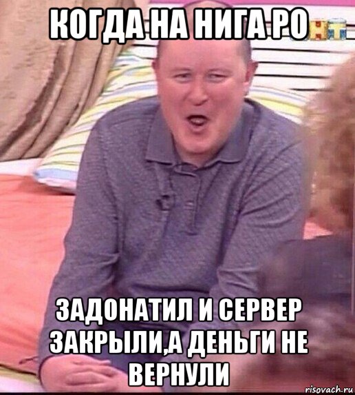 когда на нига ро задонатил и сервер закрыли,а деньги не вернули, Мем  Должанский