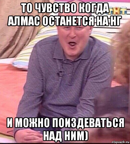 то чувство когда алмас останется на нг и можно поиздеваться над ним), Мем  Должанский