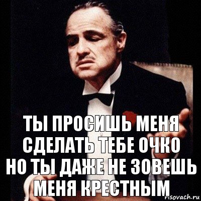 ТЫ ПРОСИШЬ МЕНЯ СДЕЛАТЬ ТЕБЕ ОЧКО
НО ТЫ ДАЖЕ НЕ ЗОВЕШЬ МЕНЯ КРЕСТНЫМ, Комикс Дон Вито Корлеоне 1