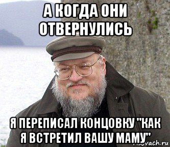 а когда они отвернулись я переписал концовку "как я встретил вашу маму"