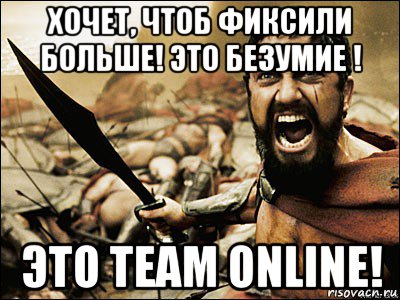 хочет, чтоб фиксили больше! это безумие ! это team online!, Мем Это Спарта