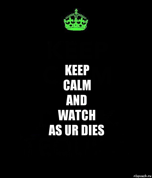 KEEP
CALM
and
watch
as UR dies, Комикс Keep Calm черный