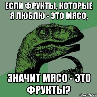 если фрукты, которые я люблю - это мясо, значит мясо - это фрукты?, Мем Филосораптор