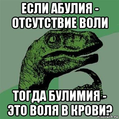 если абулия - отсутствие воли тогда булимия - это воля в крови?, Мем Филосораптор