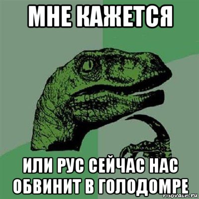 мне кажется или рус сейчас нас обвинит в голодомре, Мем Филосораптор