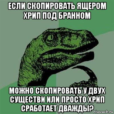 если скопировать ящером хрип под бранном можно скопировать у двух существи или просто хрип сработает дважды?, Мем Филосораптор