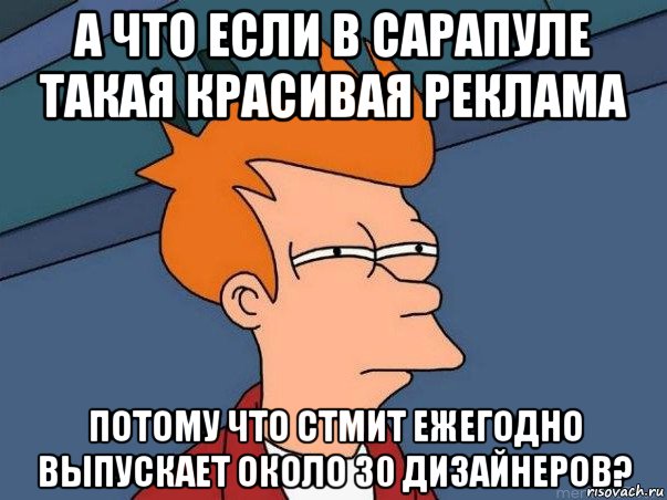 а что если в сарапуле такая красивая реклама потому что стмит ежегодно выпускает около 30 дизайнеров?, Мем  Фрай (мне кажется или)