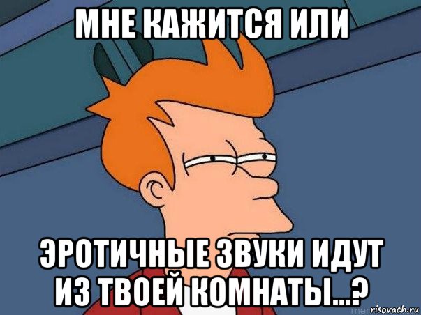 мне кажится или эротичные звуки идут из твоей комнаты…?, Мем  Фрай (мне кажется или)