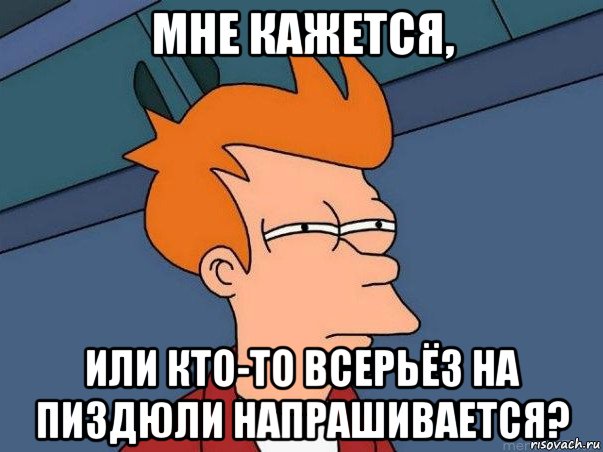 мне кажется, или кто-то всерьёз на пиздюли напрашивается?, Мем  Фрай (мне кажется или)