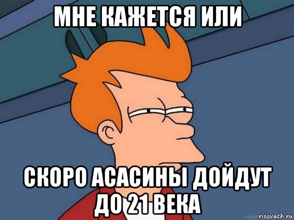 мне кажется или скоро асасины дойдут до 21 века, Мем  Фрай (мне кажется или)