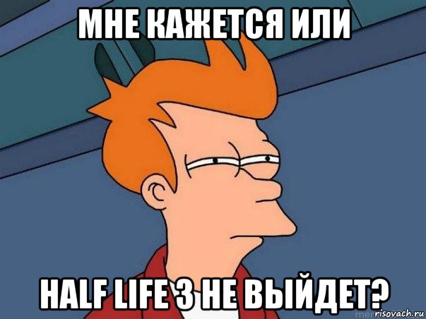 мне кажется или half life 3 не выйдет?, Мем  Фрай (мне кажется или)