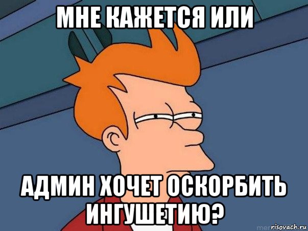 мне кажется или админ хочет оскорбить ингушетию?, Мем  Фрай (мне кажется или)