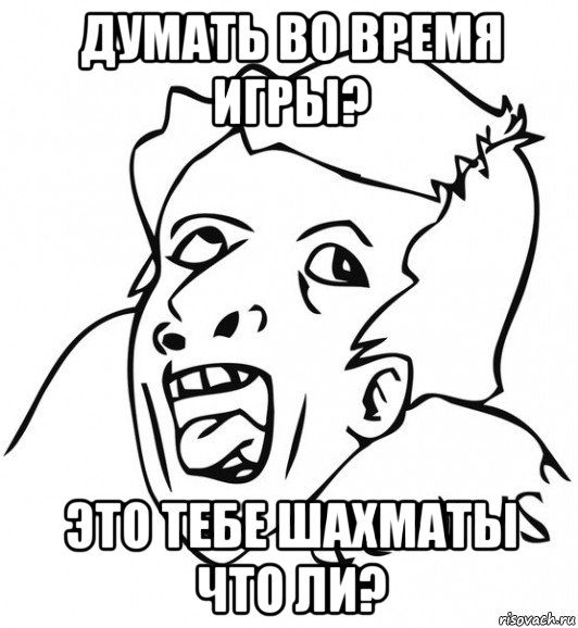 думать во время игры? это тебе шахматы что ли?, Мем  Genius