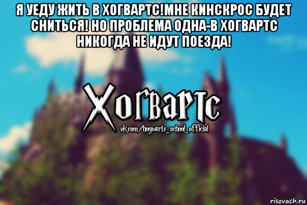 я уеду жить в хогвартс!мне кинскрос будет сниться! но проблема одна-в хогвартс никогда не идут поезда! , Мем Хогвартс