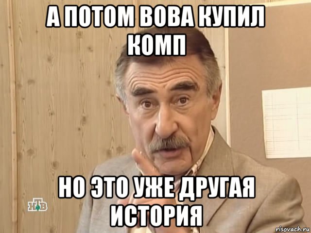 а потом вова купил комп но это уже другая история, Мем Каневский (Но это уже совсем другая история)