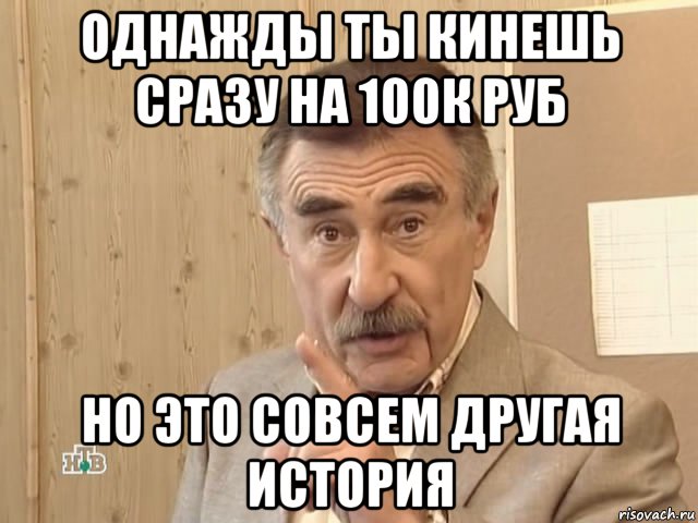 однажды ты кинешь сразу на 100к руб но это совсем другая история, Мем Каневский (Но это уже совсем другая история)