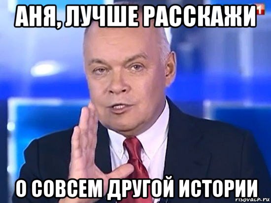 аня, лучше расскажи о совсем другой истории, Мем Киселёв 2014