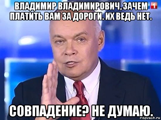 владимир владимирович, зачем платить вам за дороги. их ведь нет. совпадение? не думаю., Мем Киселёв 2014