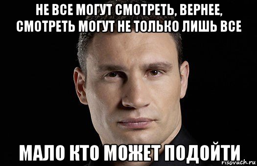 не все могут смотреть, вернее, смотреть могут не только лишь все мало кто может подойти, Мем Кличко