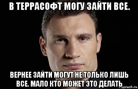 в террасофт могу зайти все. вернее зайти могут не только лишь все. мало кто может это делать, Мем Кличко