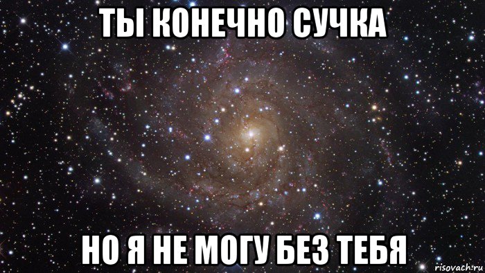 ты конечно сучка но я не могу без тебя, Мем  Космос (офигенно)