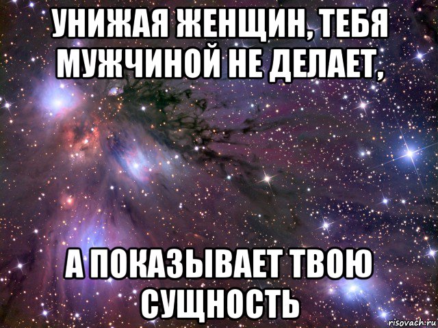 унижая женщин, тебя мужчиной не делает, а показывает твою сущность, Мем Космос