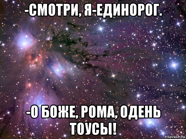 -смотри, я-единорог. -о боже, рома, одень тоусы!, Мем Космос