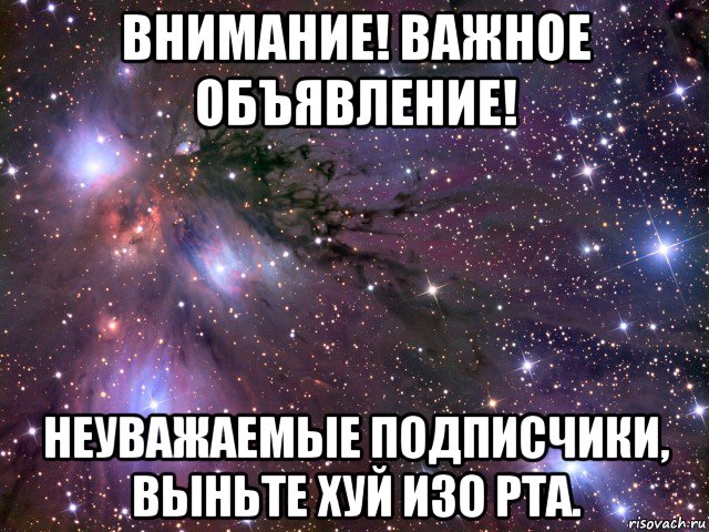 внимание! важное объявление! неуважаемые подписчики, выньте хуй изо рта., Мем Космос