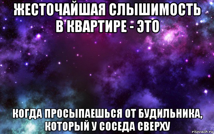 жесточайшая слышимость в квартире - это когда просыпаешься от будильника, который у соседа сверху, Мем Космос