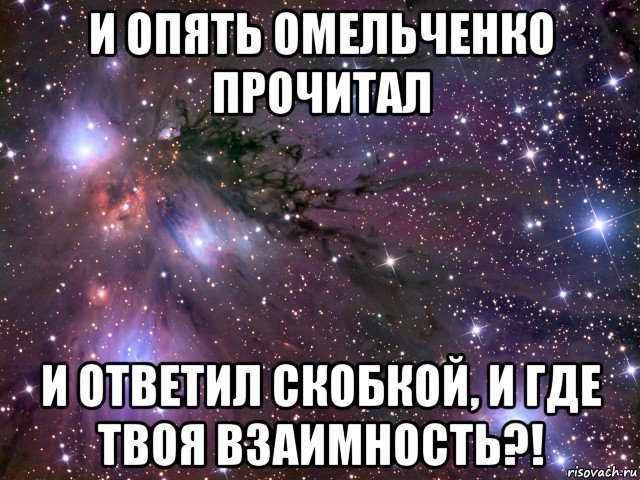 и опять омельченко прочитал и ответил скобкой, и где твоя взаимность?!, Мем Космос