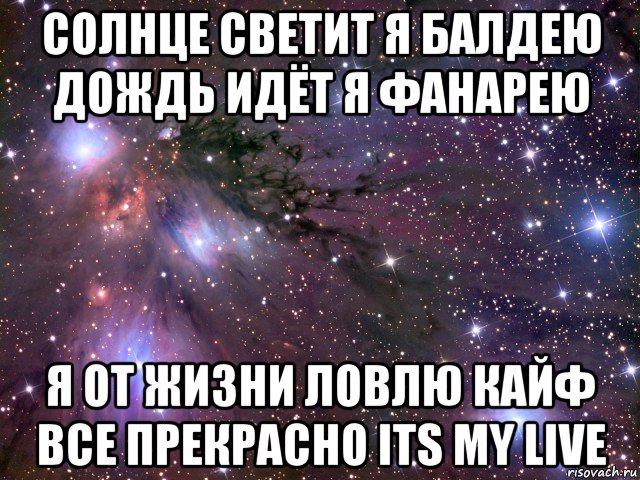 солнце светит я балдею дождь идёт я фанарею я от жизни ловлю кайф все прекрасно its my live, Мем Космос