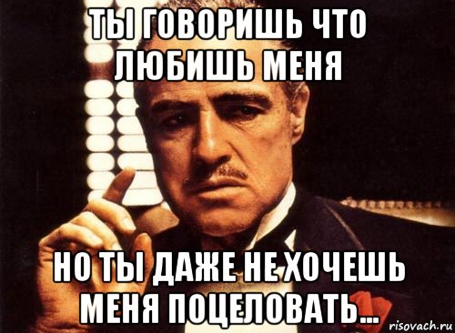 ты говоришь что любишь меня но ты даже не хочешь меня поцеловать..., Мем крестный отец