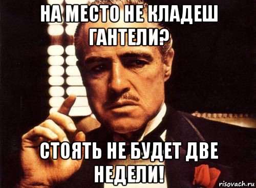 на место не кладеш гантели? стоять не будет две недели!, Мем крестный отец