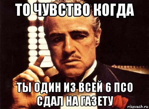 то чувство когда ты один из всей 6 псо сдал на газету, Мем крестный отец