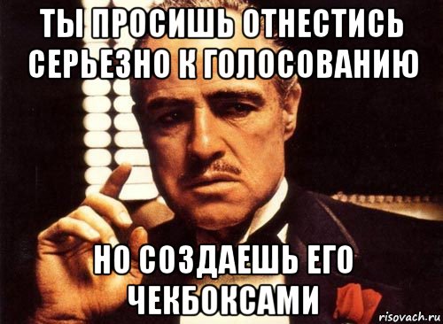 ты просишь отнестись серьезно к голосованию но создаешь его чекбоксами, Мем крестный отец