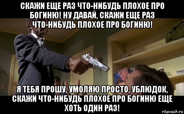 Раз прошу. Криминальное чтиво скажи еще раз что. Ну давай скажи это еще раз. Скажи что-нибудь плохое. Скажи еще раз что.