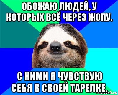 обожаю людей, у которых всё через жопу. с ними я чувствую себя в своей тарелке., Мем Ленивец