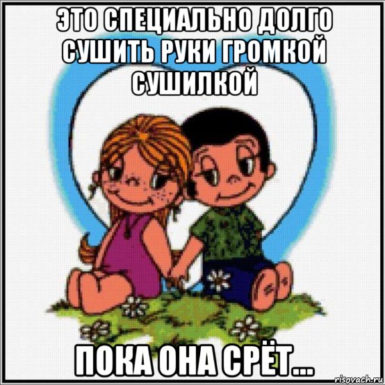 это специально долго сушить руки громкой сушилкой пока она срёт..., Мем Love is