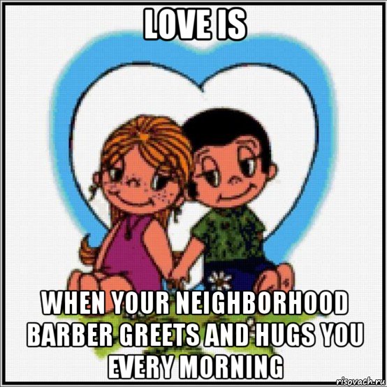 love is when your neighborhood barber greets and hugs you every morning, Мем Love is