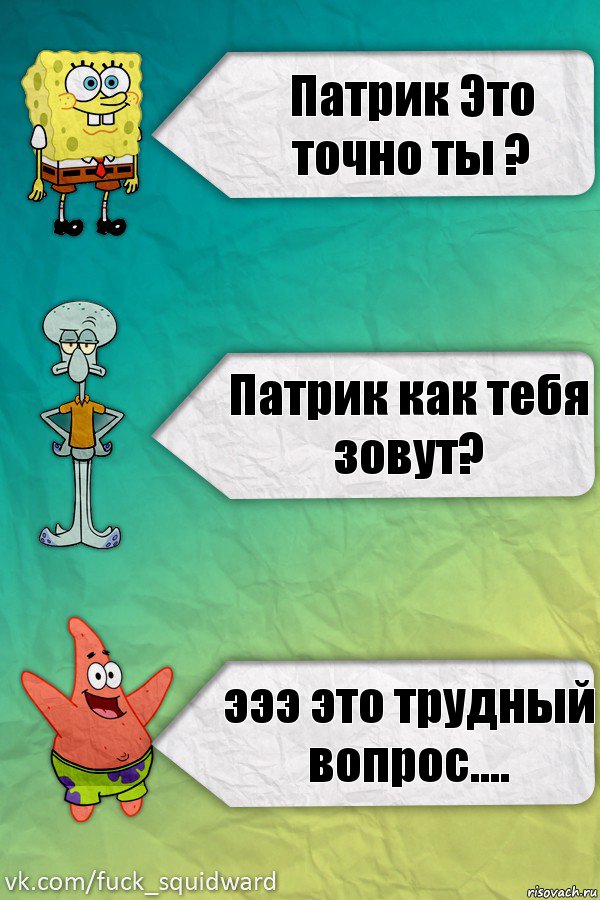 Патрик Это точно ты ? Патрик как тебя зовут? эээ это трудный вопрос...., Комикс  mem4ik