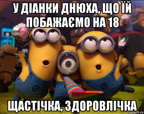 у діанки днюха, що їй побажаємо на 18 щастічка, здоровлічка, Мем   миньоны