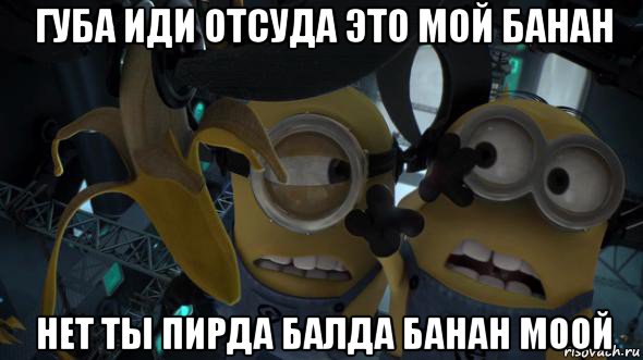 губа иди отсуда это мой банан нет ты пирда балда банан моой, Мем   Миньоны и банан