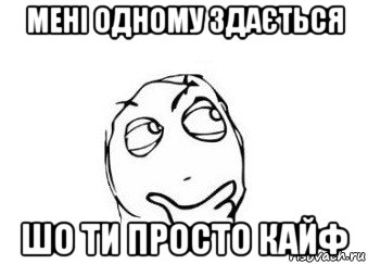 мені одному здається шо ти просто кайф, Мем Мне кажется или