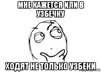 мне кажется или в узбечку ходят не только узбеки, Мем Мне кажется или